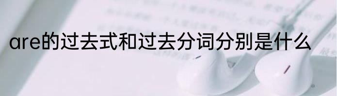 are的过去式和过去分词分别是什么