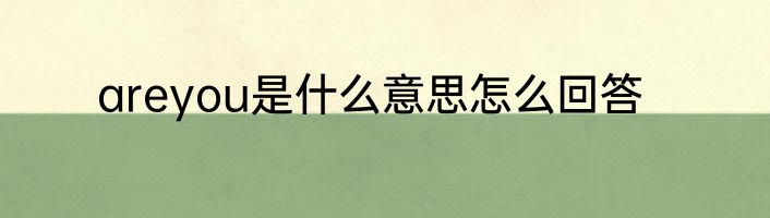 areyou是什么意思怎么回答