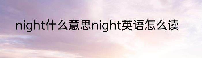 night什么意思night英语怎么读