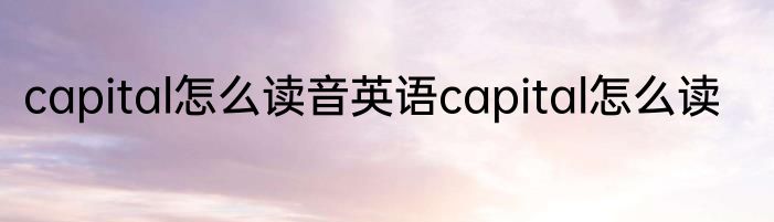 capital怎么读音英语capital怎么读