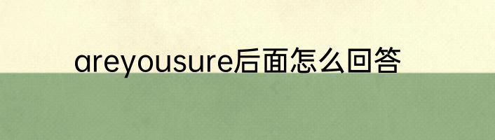 areyousure后面怎么回答