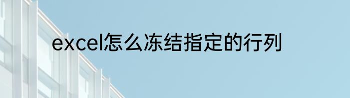 excel怎么冻结指定的行列