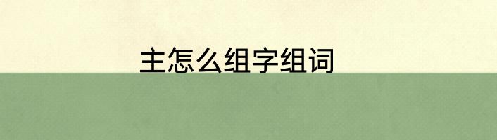 主怎么组字组词