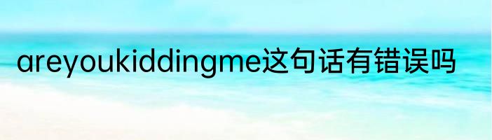 areyoukiddingme这句话有错误吗