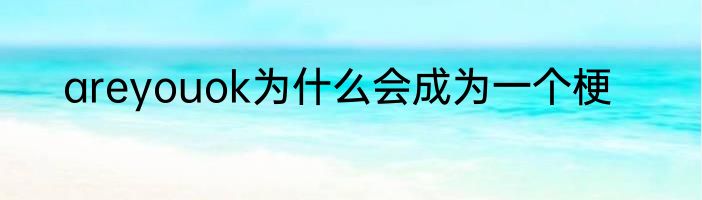 areyouok为什么会成为一个梗