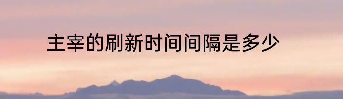 主宰的刷新时间间隔是多少