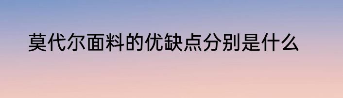 莫代尔面料的优缺点分别是什么