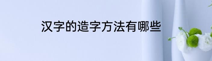 汉字的造字方法有哪些