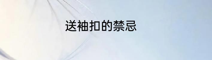 送袖扣的禁忌