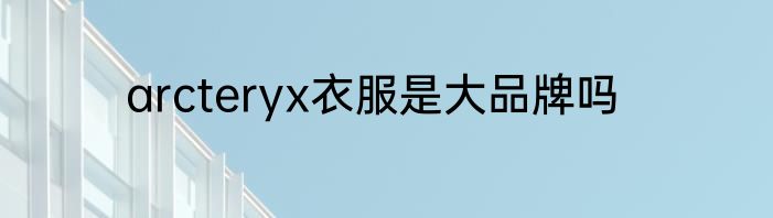 arcteryx衣服是大品牌吗