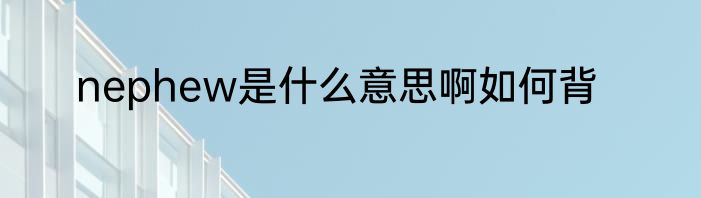 nephew是什么意思啊如何背