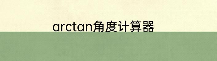 arctan角度计算器