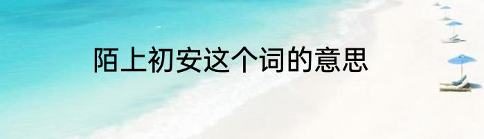 陌上初安这个词的意思
