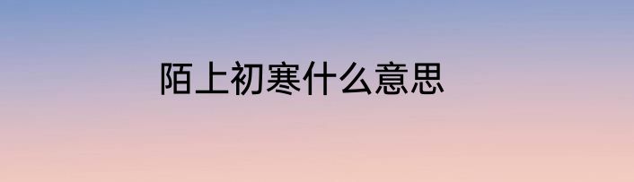 陌上初寒什么意思
