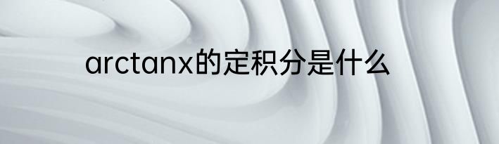 arctanx的定积分是什么