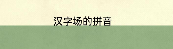 汉字场的拼音