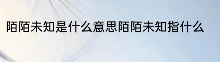 陌陌未知是什么意思陌陌未知指什么