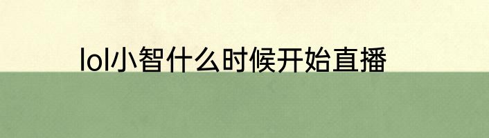 lol小智什么时候开始直播