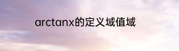 arctanx的定义域值域