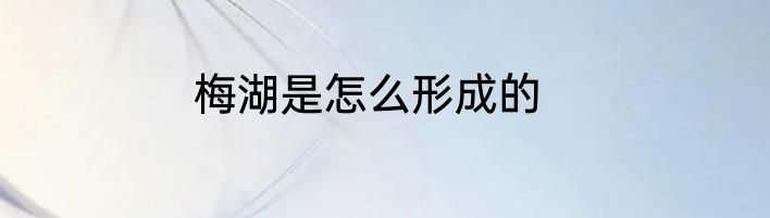 梅湖是怎么形成的