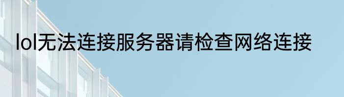 lol无法连接服务器请检查网络连接