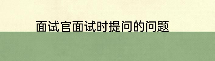 面试官面试时提问的问题