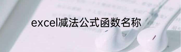 excel减法公式函数名称