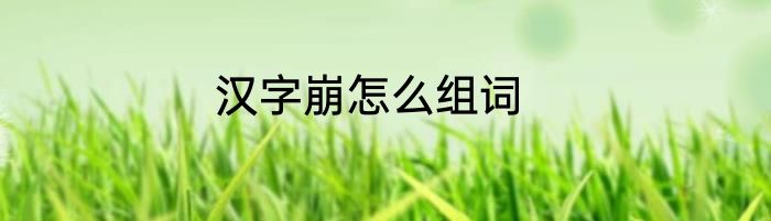 汉字崩怎么组词