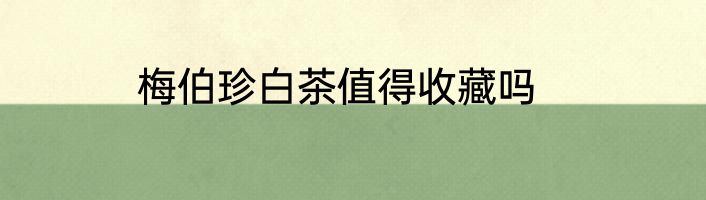 梅伯珍白茶值得收藏吗