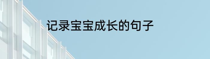 记录宝宝成长的句子