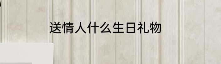 送情人什么生日礼物