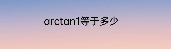 arctan1等于多少