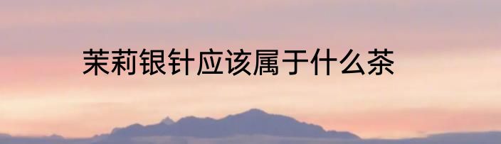 茉莉银针应该属于什么茶