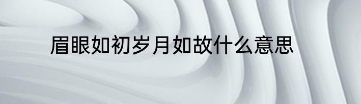 眉眼如初岁月如故什么意思