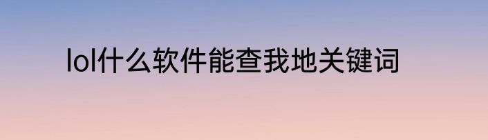 lol什么软件能查我地关键词