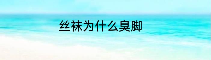 丝袜为什么臭脚