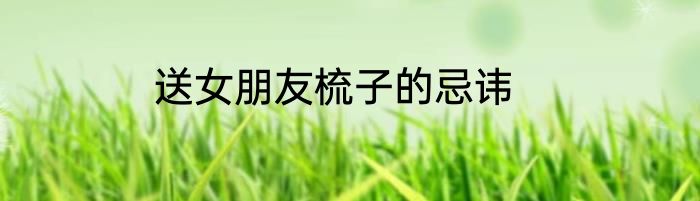 送女朋友梳子的忌讳