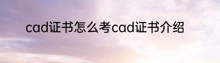 cad证书怎么考cad证书介绍