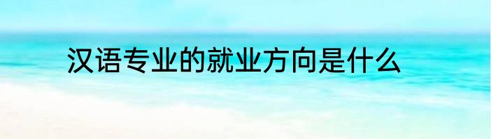 汉语专业的就业方向是什么