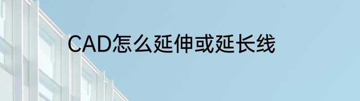 CAD怎么延伸或延长线