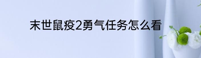 末世鼠疫2勇气任务怎么看