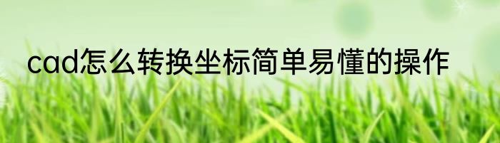 cad怎么转换坐标简单易懂的操作