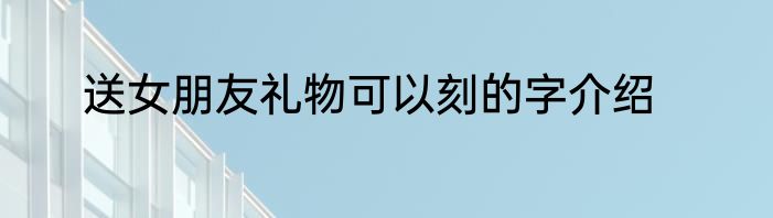 送女朋友礼物可以刻的字介绍
