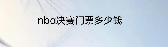 nba决赛门票多少钱