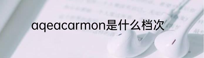 aqeacarmon是什么档次