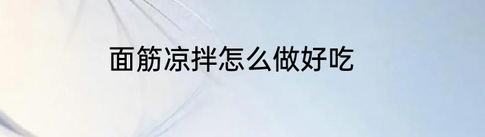 面筋凉拌怎么做好吃