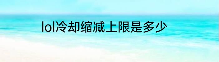 lol冷却缩减上限是多少