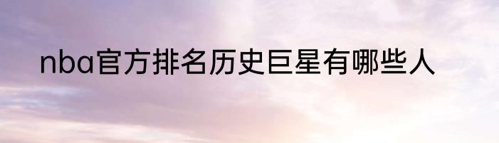 nba官方排名历史巨星有哪些人