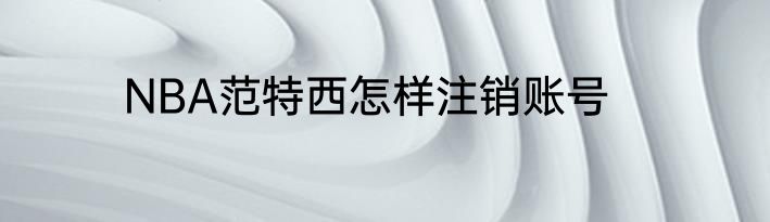 NBA范特西怎样注销账号
