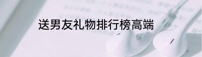 送男友礼物排行榜高端